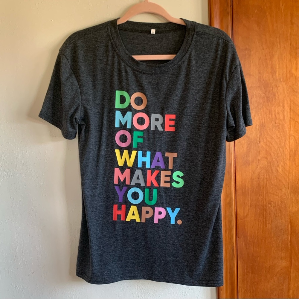“Do more of what makes you happy.” T-shirt
